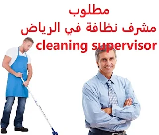 وظائف السعودية مطلوب مشرف نظافة في الرياض cleaning supervisor