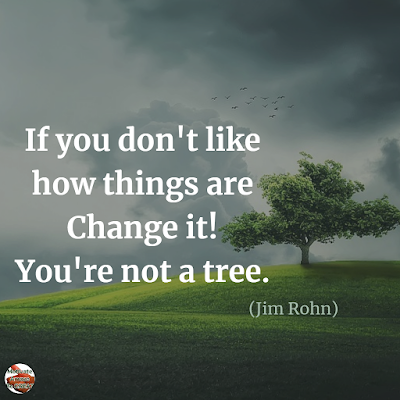 Quotes About Change To Improve Your Life: "If you don't like how things are, change it! You're not a tree." ― Jim Rohn