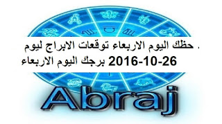 حظك اليوم الاربعاء توقعات الابراج ليوم 26-10-2016 برجك اليوم الاربعاء