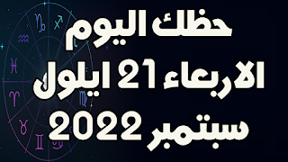 حظك اليوم الاربعاء 21 سبتمبر (ايلول) 2022