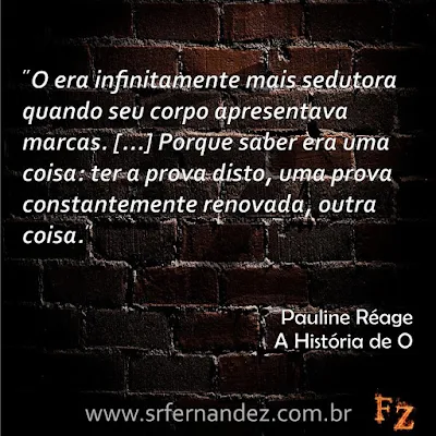 O era infinitamente mais sedutora quando seu corpo apresentava marcas. [...] Porque saber era uma coisa: ter a prova disto, uma prova constantemente renovada, outra coisa.