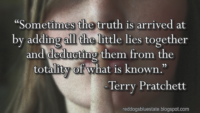 “Sometimes the truth is arrived at by adding all the little lies together and deducting them from the totality of what is known.” -Terry Pratchett