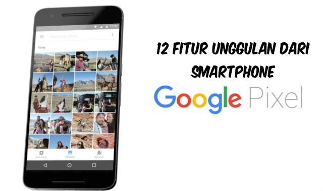 Ini Dia 12 Fitur Unggulan Dari Smartphone Google Pixel