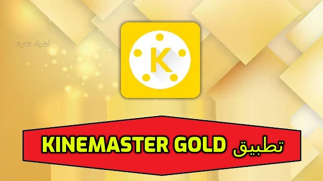 تنزيل تطبيق KineMaster Gold الذهبي بدون علامة مائية احدث اصدار