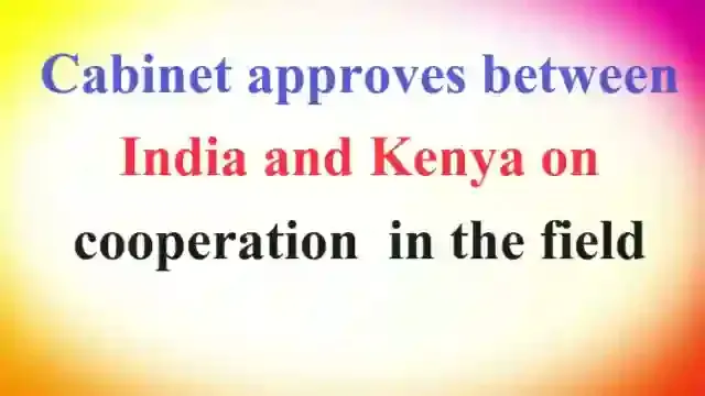 Cabinet approves between India and Kenya on cooperation  in the field