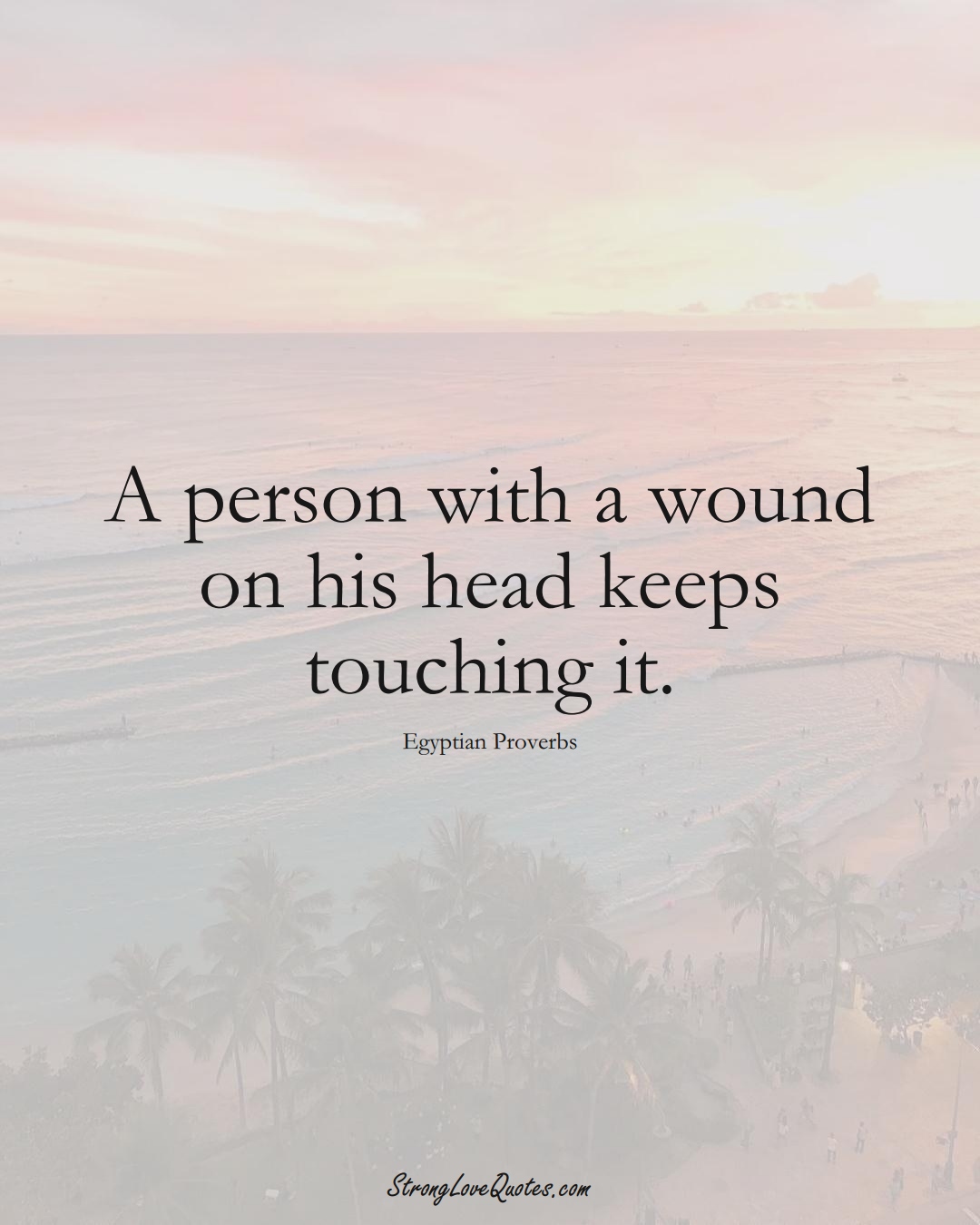 A person with a wound on his head keeps touching it. (Egyptian Sayings);  #MiddleEasternSayings