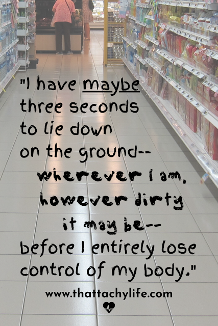 Quote from a POTS syndrome blog: "I have maybe three seconds to lie down on the ground-- wherever I am, however dirty it may be-- before I entirely lose control of my body." In the background is a grocery store aisle with a white tile floor and shoppers in the distance.