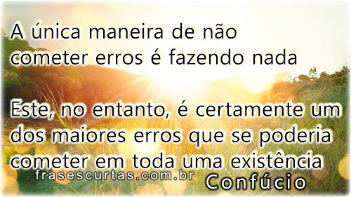 A única maneira de não cometer erros é fazendo nada. Este, no entanto, é certamente um dos maiores erros que se poderia cometer em toda uma existência