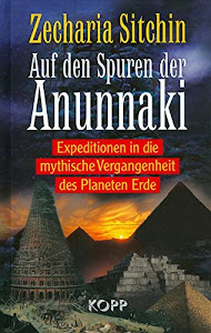 Auf den Spuren der Anunnaki: Expeditionen in die mythische Vergangenheit des Planeten Erde