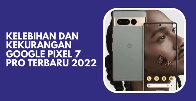 Kelebihan dan Kekurangan Google Pixel 7 Pro Terbaru 2022