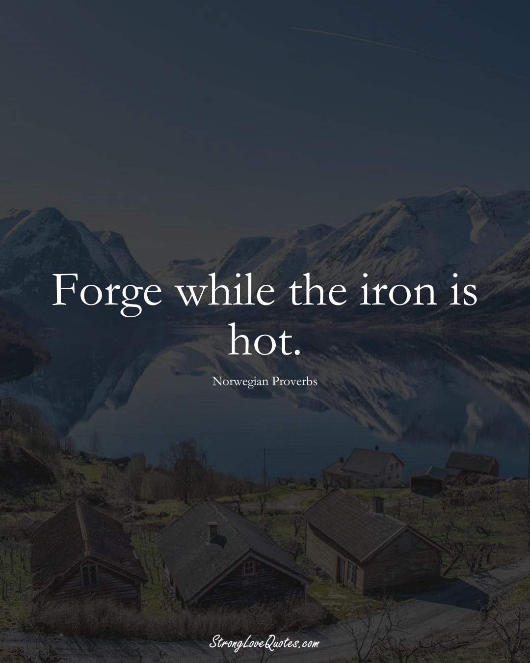Forge while the iron is hot. (Norwegian Sayings);  #EuropeanSayings