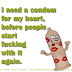 I need a condom for my heart, before people start fucking with it again.