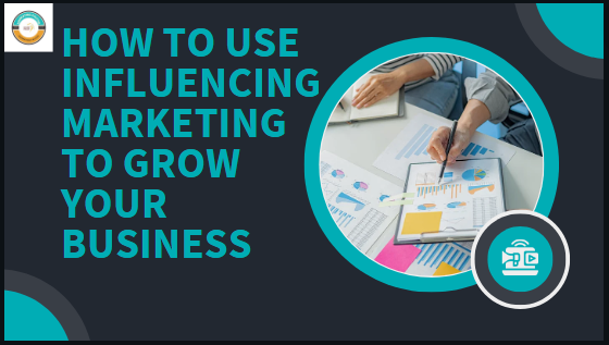 How to Use Influencing Marketing to Grow Your Business