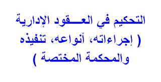 التحكيم في العــــقود الإدارية ( إجراءاته، أنواعه، تنفيذه والمحكمة المختصة ) 