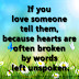 If you love someone tell them, because hearts are often broken by words left unspoken.