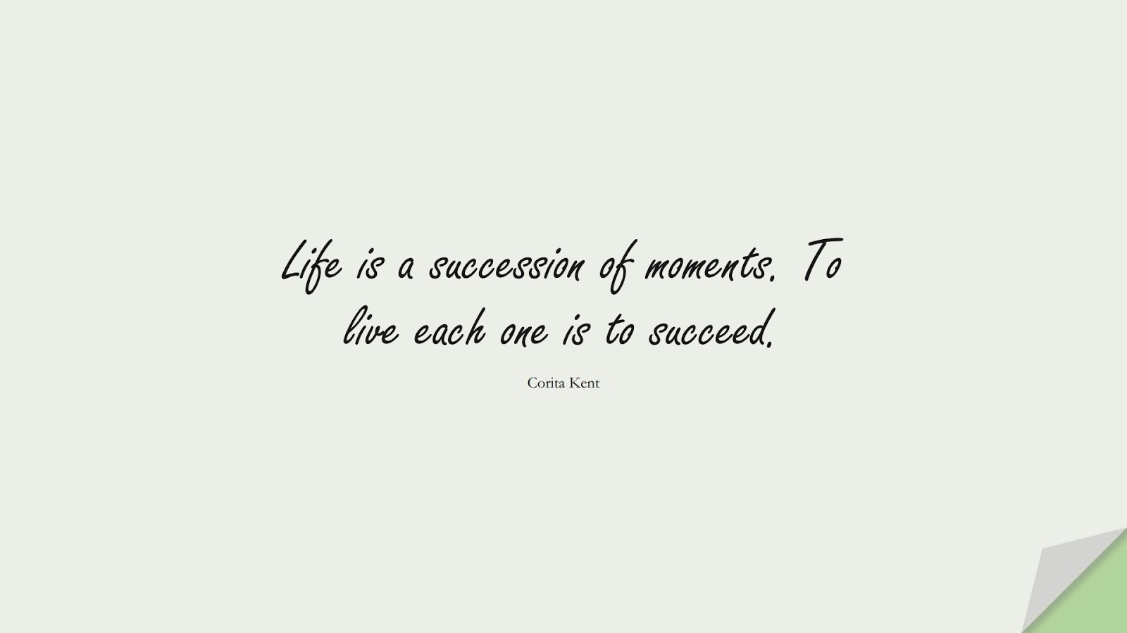 Life is a succession of moments. To live each one is to succeed. (Corita Kent);  #SuccessQuotes