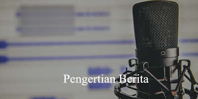 Pengertian Berita, Unsur-unsur, Syarat Berita yang Baik dan Contoh Soal UN