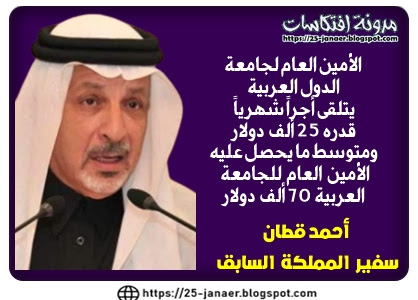 احمد قطان :  الأمين العام لجامعة  الدول العربية  يتلقى أجراً شهرياً  قدره 25 ألف دولار ومتوسط ما يحصل عليه  الأمين العام للجامعة  العربية 70 ألف دولار