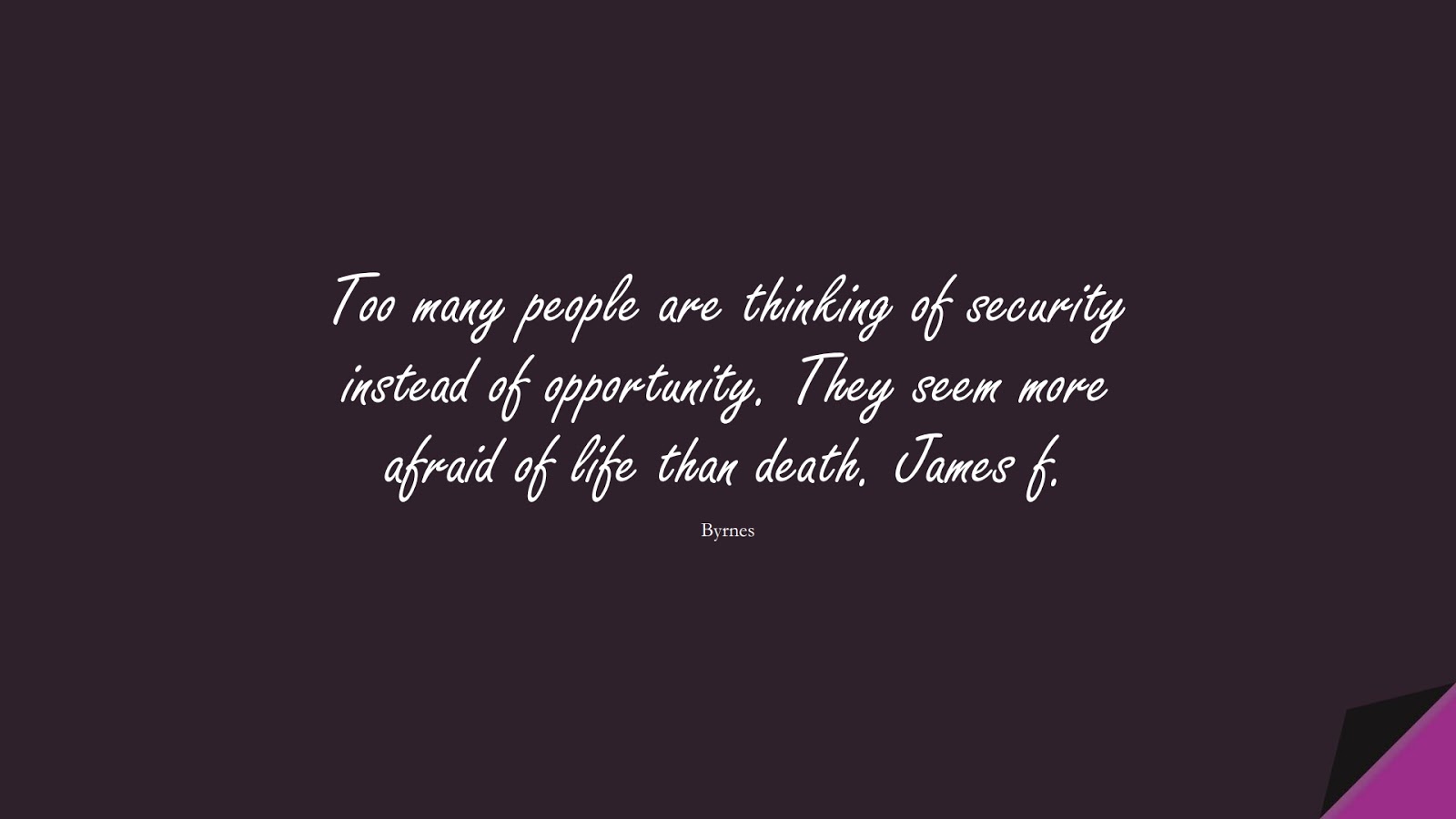 Too many people are thinking of security instead of opportunity. They seem more afraid of life than death. James f. (Byrnes);  #HardWorkQuotes