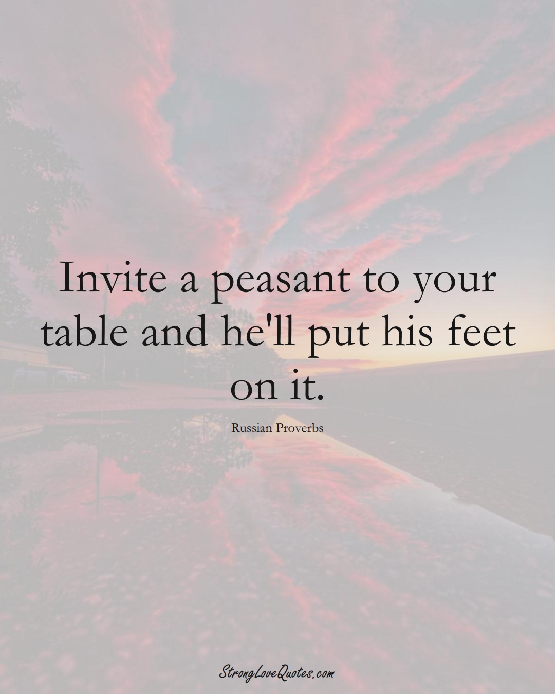 Invite a peasant to your table and he'll put his feet on it. (Russian Sayings);  #AsianSayings