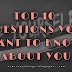 TOP 10 QUESTIONS YOU WANT TO KNOW ABOUT YOU