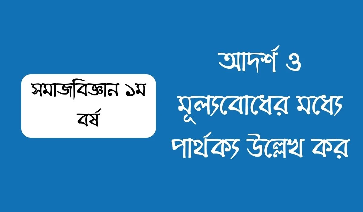 আদর্শ ও মূল্যবোধের মধ্যে পার্থক্য উল্লেখ কর