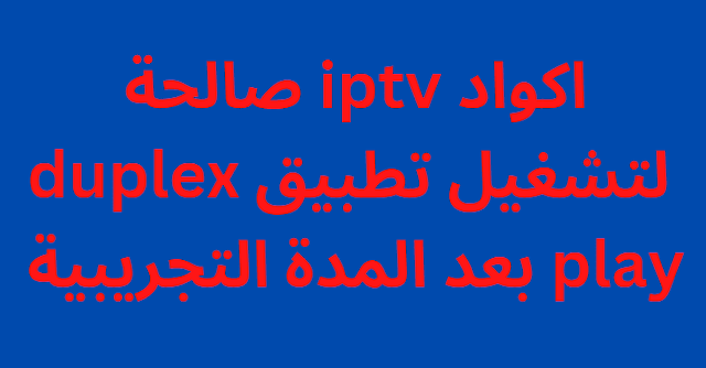 اكواد iptv صالحة لتشغيل تطبيق duplex play بعد المدة التجريبية