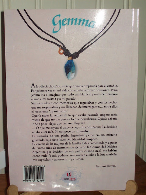 A los dieciocho años, creía que estaba preparada para el cambio. Por primera vez en mi vida comenzaba a tomar decisiones. Pero, ¿cómo iba a imaginar que todo cambiaría al punto de desconocerme a mí misma y a mi pasado? Sin recuerdos o con memorias que regresaban y con los hechos que me sorprendían y me llenaban de interrogantes… entre ellos el recurrente “¿y mi padre?”. Quería saber la verdad de lo que estaba pasando empero tenía miedo de que no me gustara lo que descubriera. Quizás debería ir de a poco, dejar que las cosas fluyeran… … O que me cayera el balde de agua fría de una vez. La decisión no iba a ser mía. Ni tampoco de mi madre. La custodia de una piedra legendaria ya no era un misterio guardado bajo siete llaves. Mi identidad tampoco. La cacería de las mujeres de la familia había comenzado y, a pesar de tantos años de mantenerme ajena de la Comunidad Mágica Argentina por decisión de mis padres cuando nací, me habían encontrado. Y mis poderes comenzaban a salir a la luz; también mis caprichos y travesuras… y el amor.  Gemma Rivero.