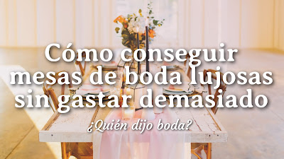 Cómo conseguir mesas de boda lujosas sin gastar demasiado - ¿Quién djo boda?