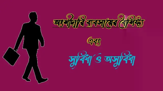 অংশীদারি ব্যবসায়ের বৈশিষ্ট্য ও গুরুত্ব এবং সুবিধা ও অসুবিধা