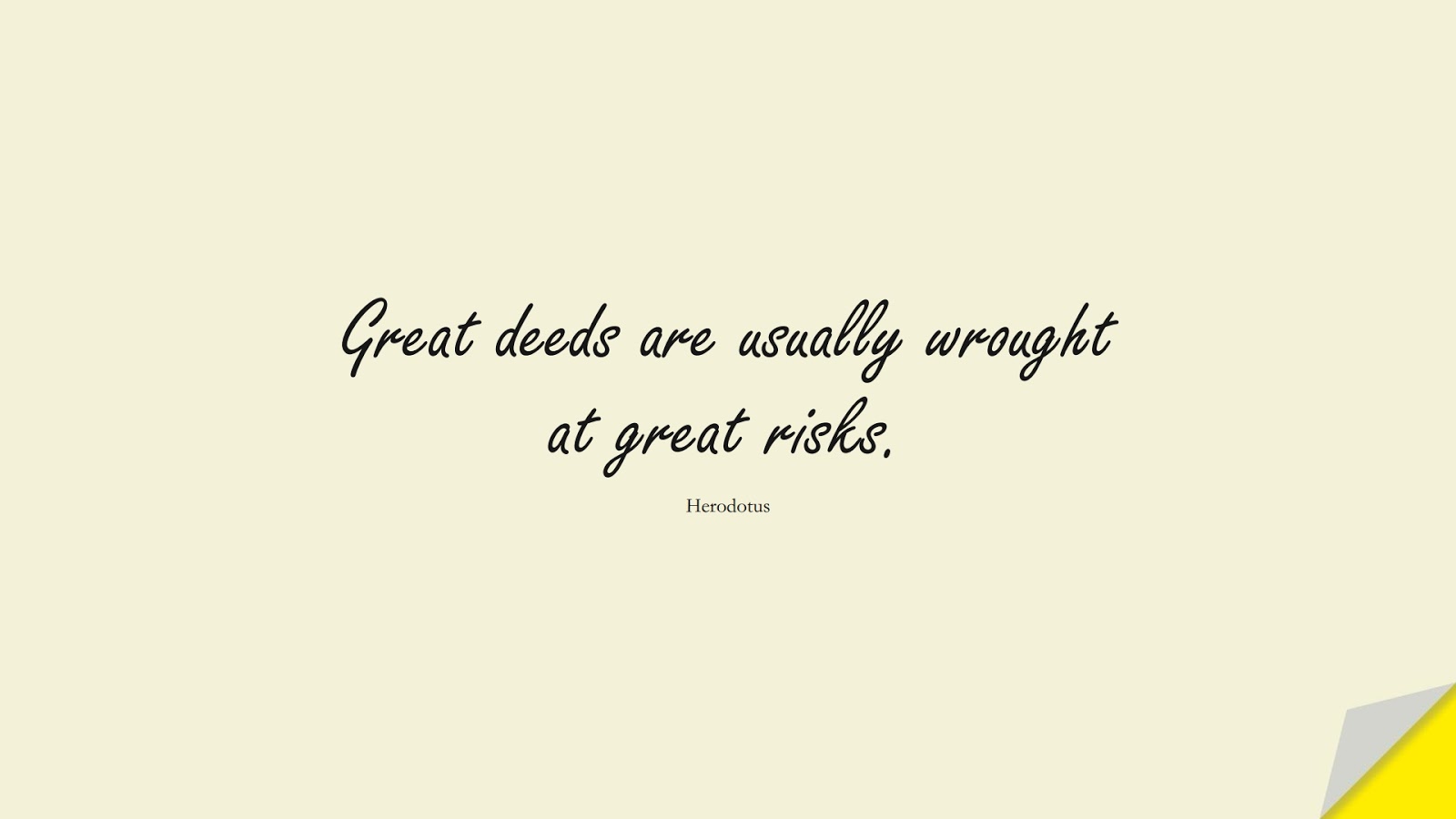 Great deeds are usually wrought at great risks. (Herodotus);  #ShortQuotes