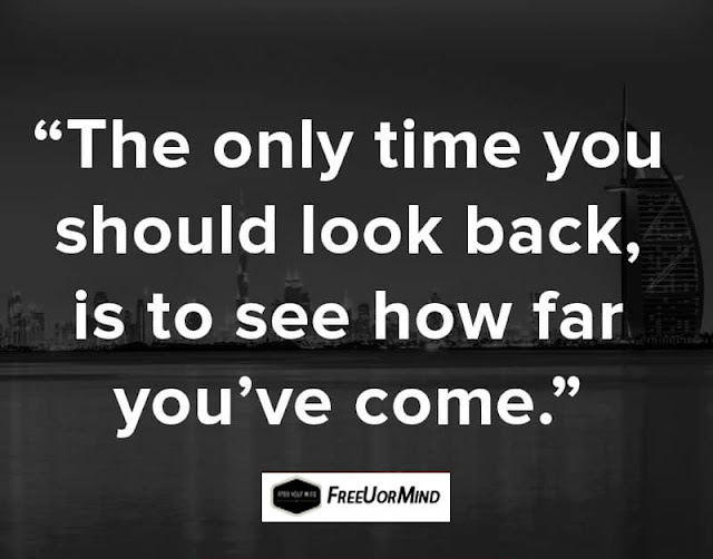 The only time you should look back, is to see how far you've come.  - FreeUorMind