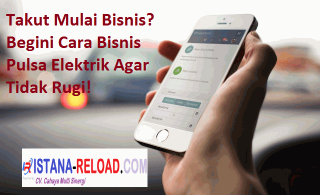 Takut Mulai Bisnis? Begini Cara Bisnis Pulsa Elektrik Agar Tidak Rugi!