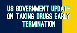 US Government Update Taking Drugs Early Termination