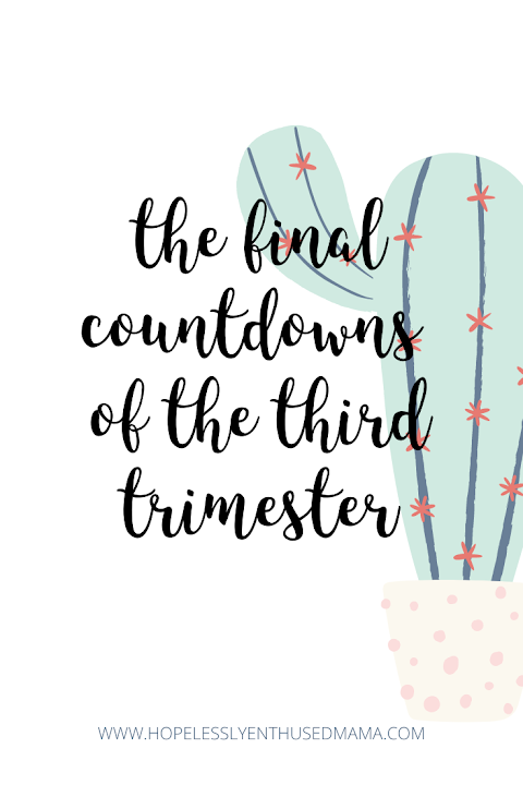The Final Countdowns of the Third Trimester