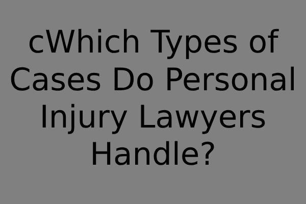 cWhich Types of Cases Do Personal Injury Lawyers Handle?