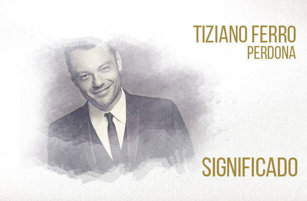 Perdona significado de la canción Tiziano Ferro.