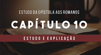 epístola aos romanos 10, romanos 10 estudo explicado, resumo de romanos 10, Romanos 10 explicação, estudo de romanos10, estudo e esboço de romanos 10