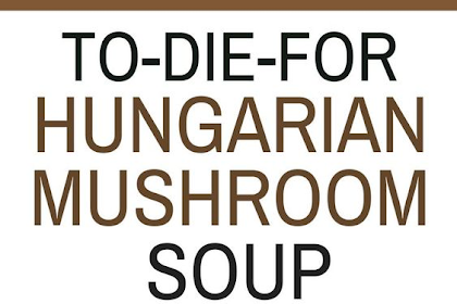 to-die-for Rustic Hungarian mushroom soup