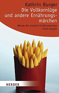 Die Vollkornlüge und andere Ernährungsmärchen: Warum die meisten Ernährungstipps nichts taugen (HERDER spektrum)