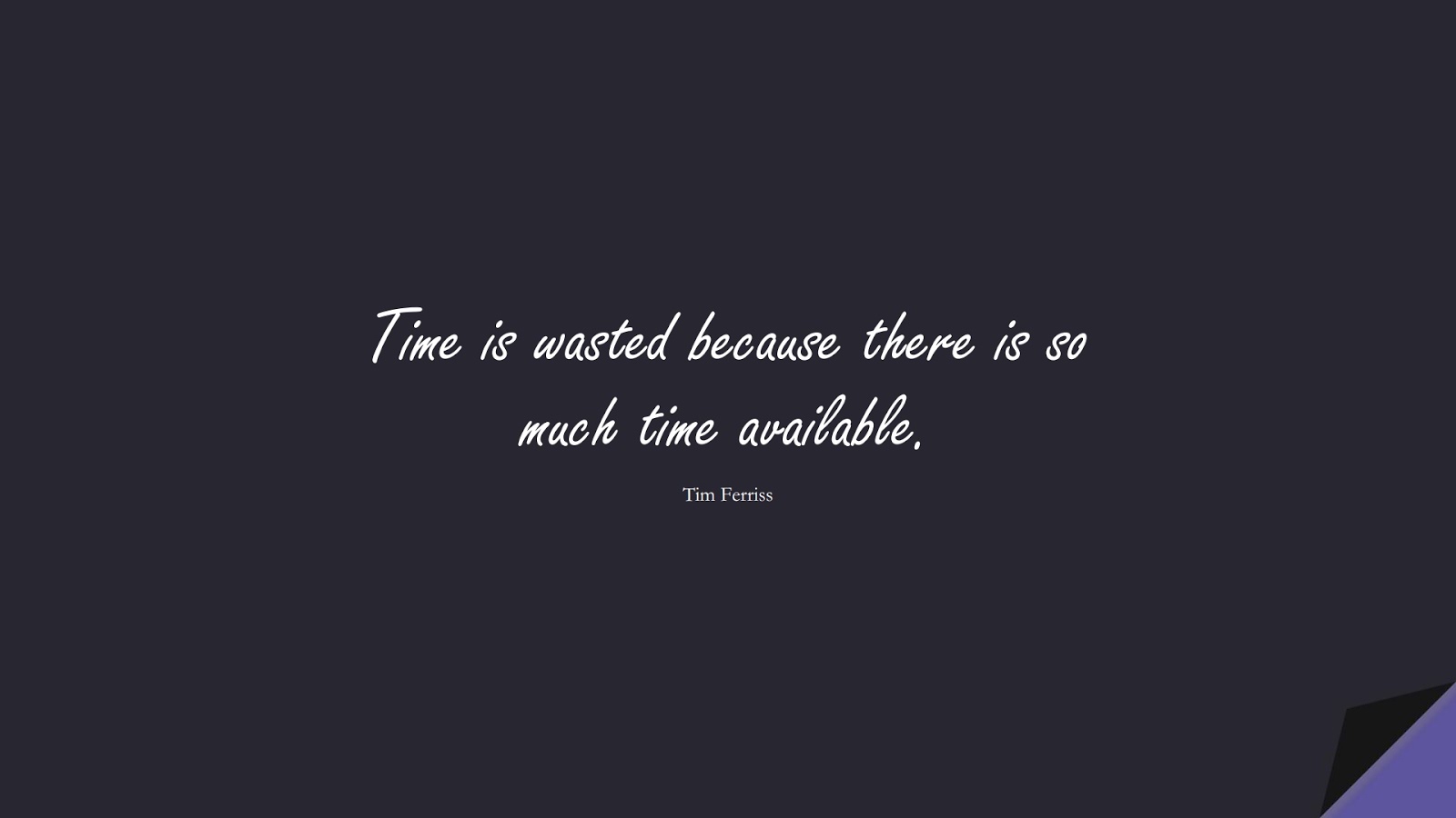 Time is wasted because there is so much time available. (Tim Ferriss);  #TimFerrissQuotes