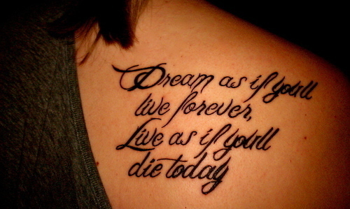 Dream as if you'll live forever Live as if you'll die today Cool tattoo