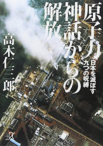 原子力神話からの解放 -日本を滅ぼす九つの呪縛 (講談社+α文庫)