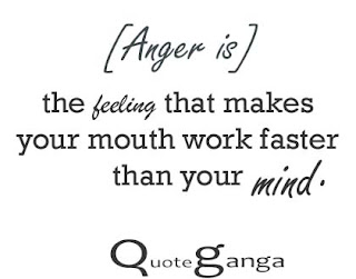 Anger makes your mouth work faster than your mind