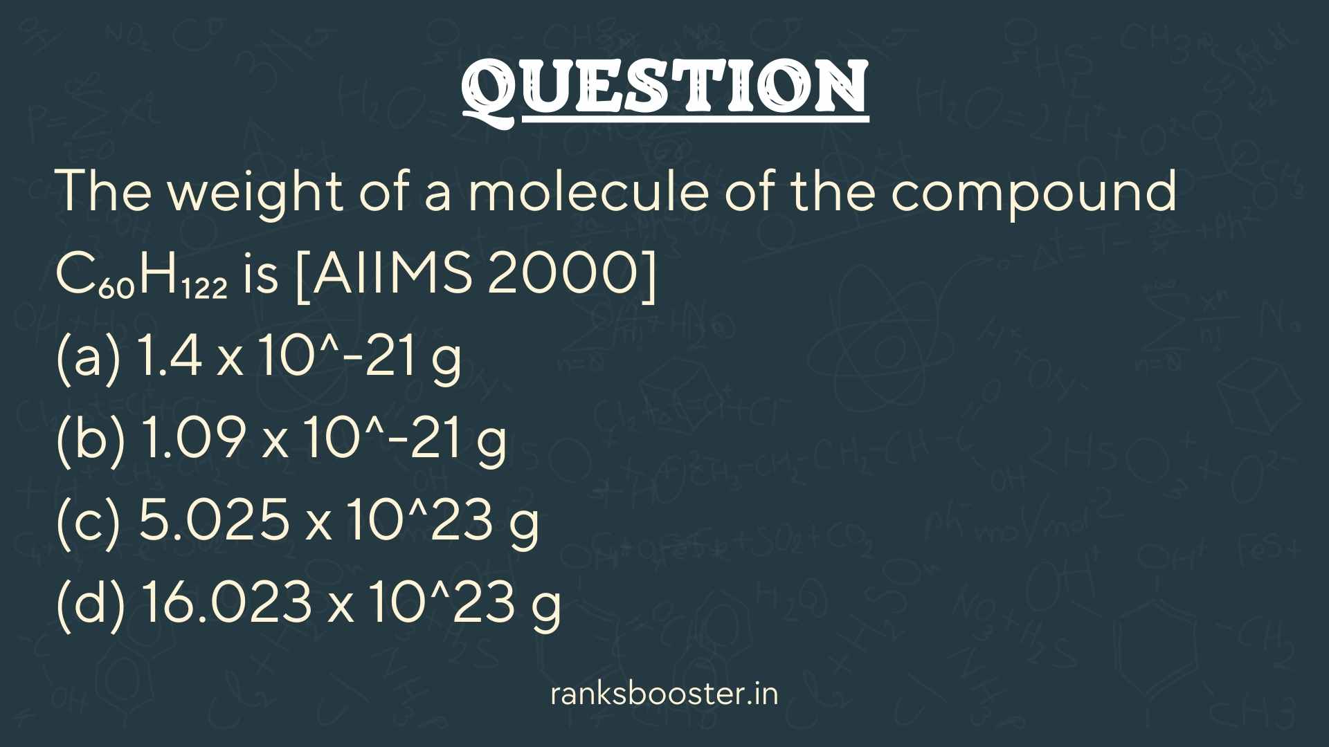 Question: The weight of a molecule of the compound C₆₀H₁₂₂ is [AIIMS 2000] (a) 1.4 x 10^-21 g (b) 1.09 x 10^-21 g (c) 5.025 x 10^23 g (d) 16.023 x 10^23 g