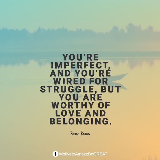 Inspirational Quotes About Life And Struggles: "You’re imperfect, and you’re wired for struggle, but you are worthy of love and belonging." — Brene Brown