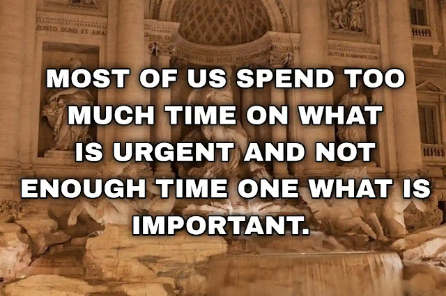 Most of us spend too much time on what is urgent and not enough time one what is important.