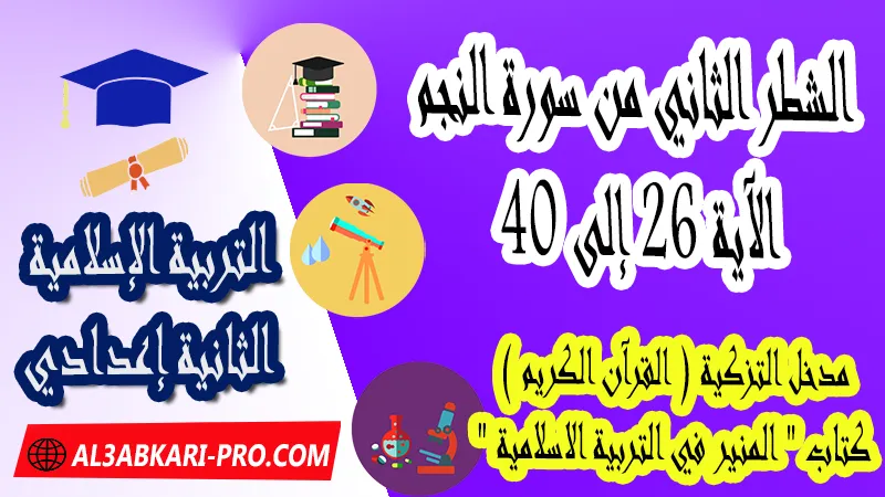 الشطر الثاني من سورة النجم – الآية 26 إلى 40 - مدخل التزكية ( القرآن الكريم ) - كتاب "المنير في التربية الاسلامية" السنة الثانية اعدادي , جميع دروس التربية الإسلامية الثانية اعدادي , دروس وملخصات في مادة التربية الإسلامية لتلاميذ السنة الثانية من التعليم الثانوي الإعدادي , وثائق مادة التربية الإسلامية مستوى الثانية إعدادي , جميع دروس التربية الإسلامية للسنة الثانية اعدادي , دروس وتمارين وفروض وامتحانات التربية الإسلامية للسنة الثانية إعدادي , ملخصات لمادة التربية الإسلامية السنة الثانية إعدادي , ملخصات دروس التربية الإسلامية للسنة الثانية اعدادي الدورة الاولى و الدورة الثانية, شروحات و تلخيصات لجميع الدروس , دروس التربية الإسلامية الثانية اعدادي الدورة الاولى , دروس التربية الإسلامية الثانية اعدادي الدورة الثانية , جميع دروس و ملخصات و تمارين وفـــروض التربية الإسلامية الثانية اعدادي , دروس التربية الإسلامية للسنة الثانية إعدادي pdf word , دروس التربية الإسلامية للسنة الثانية إعدادي ppt , تلخيص دروس التربية الإسلامية للسنة الثانية إعدادي pdf word