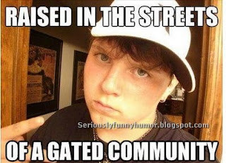 Raised in the streets... of a gated community! Thug Life!