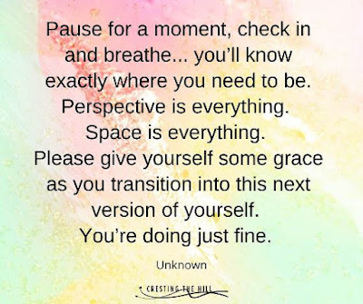 Pause for a moment, check in and breathe... you’ll know exactly where you need to be. Perspective is everything.  Space is everything.  Please give yourself some grace as you transition into this next version of yourself.  You’re doing just fine.